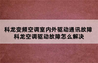 科龙变频空调室内外驱动通讯故障 科龙空调驱动故障怎么解决